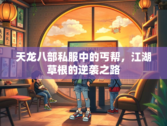 天龙八部私服中的丐帮，江湖草根的逆袭之路