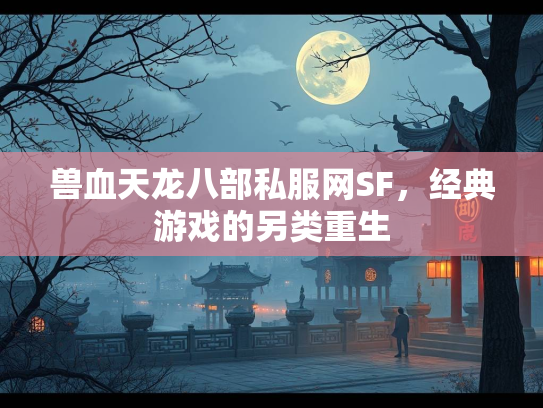 兽血天龙八部私服网SF，经典游戏的另类重生