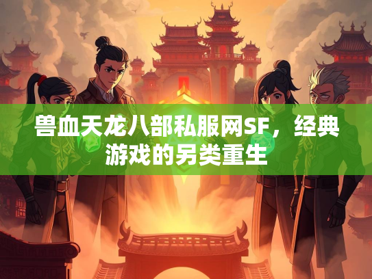 兽血天龙八部私服网SF，经典游戏的另类重生