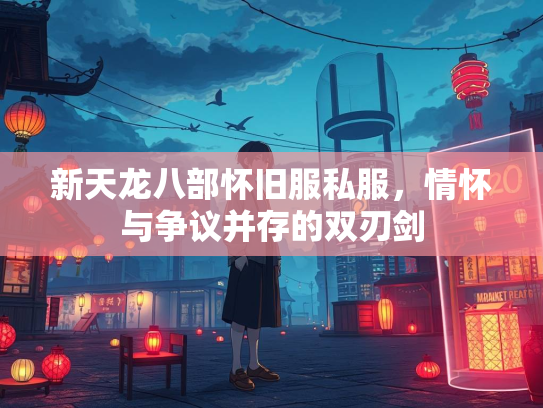 新天龙八部怀旧服私服，情怀与争议并存的双刃剑