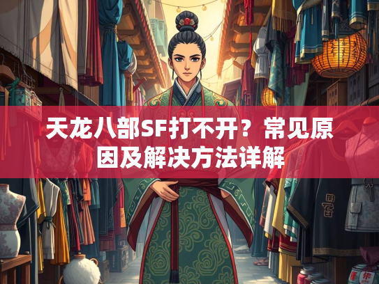 天龙八部SF打不开？常见原因及解决方法详解
