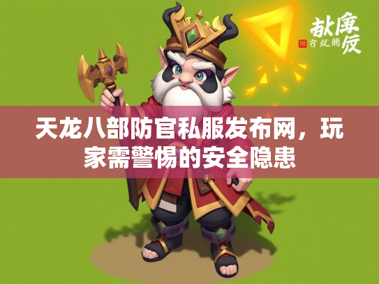 天龙八部防官私服发布网，玩家需警惕的安全隐患