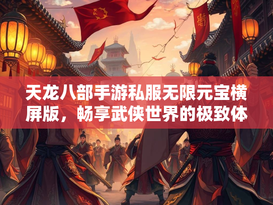 天龙八部手游私服无限元宝横屏版，畅享武侠世界的极致体验  第2张