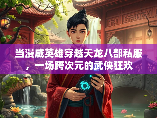 当漫威英雄穿越天龙八部私服，一场跨次元的武侠狂欢
