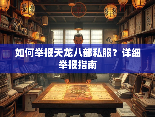 如何举报天龙八部私服？详细举报指南