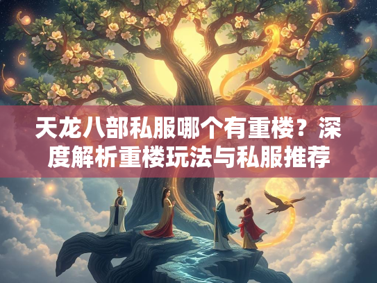 天龙八部私服哪个有重楼？深度解析重楼玩法与私服推荐