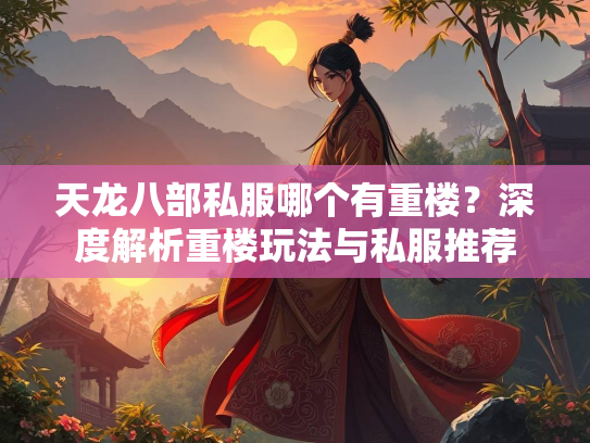 天龙八部私服哪个有重楼？深度解析重楼玩法与私服推荐