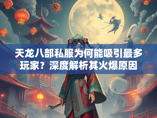 天龙八部私服为何能吸引最多玩家？深度解析其火爆原因  第2张