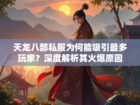 天龙八部私服为何能吸引最多玩家？深度解析其火爆原因  第3张