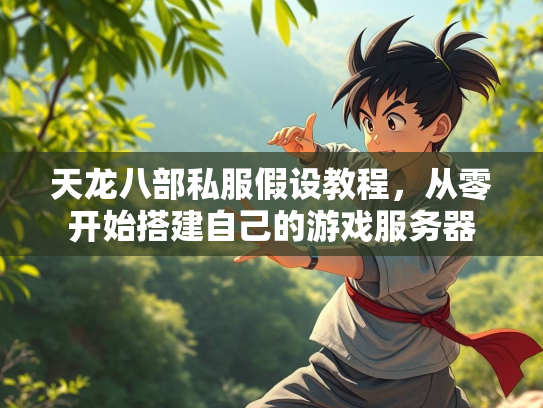 天龙八部私服假设教程，从零开始搭建自己的游戏服务器  第3张
