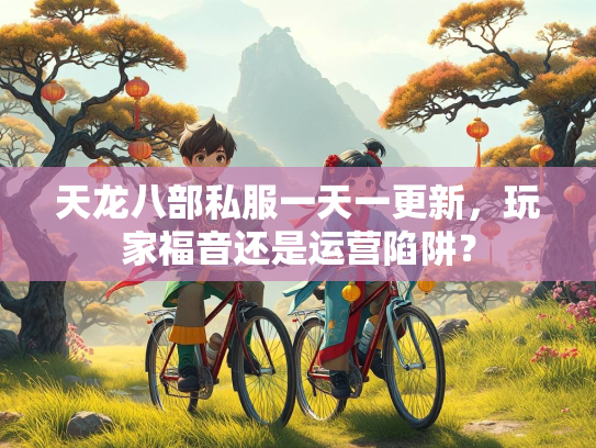 天龙八部私服一天一更新，玩家福音还是运营陷阱？