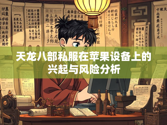 天龙八部私服在苹果设备上的兴起与风险分析