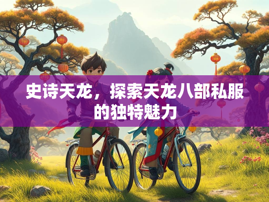 史诗天龙，探索天龙八部私服的独特魅力