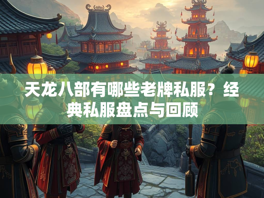 天龙八部有哪些老牌私服？经典私服盘点与回顾