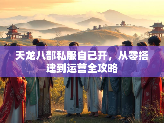 天龙八部私服自己开，从零搭建到运营全攻略