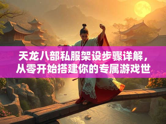 天龙八部私服架设步骤详解，从零开始搭建你的专属游戏世界  第3张