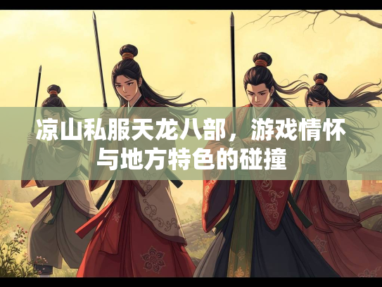 凉山私服天龙八部，游戏情怀与地方特色的碰撞