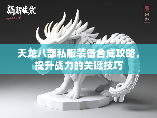 天龙八部私服装备合成攻略，提升战力的关键技巧  第2张