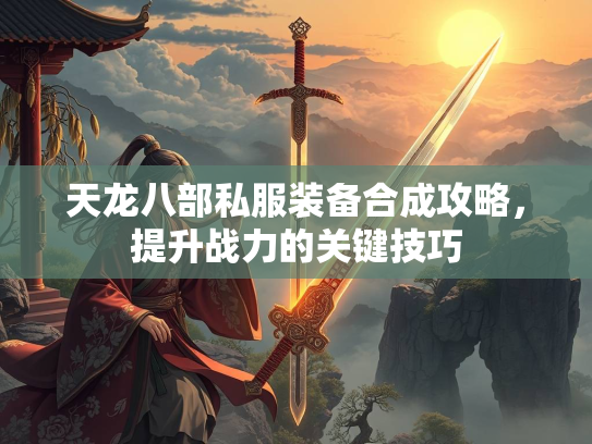 天龙八部私服装备合成攻略，提升战力的关键技巧  第1张