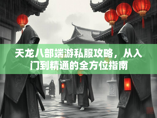 天龙八部端游私服攻略，从入门到精通的全方位指南