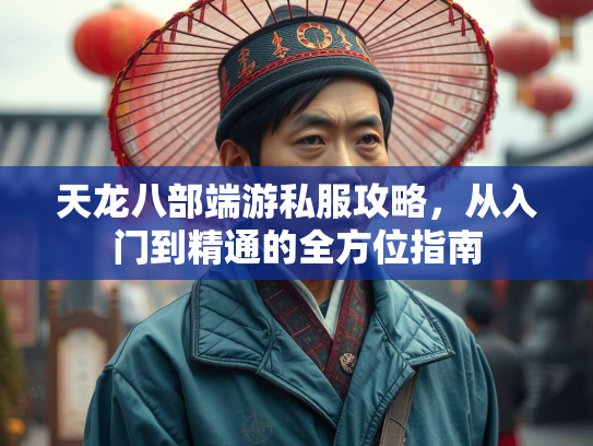 天龙八部端游私服攻略，从入门到精通的全方位指南