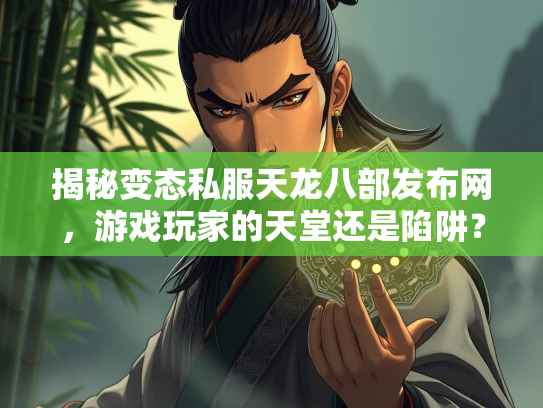 揭秘变态私服天龙八部发布网，游戏玩家的天堂还是陷阱？  第1张