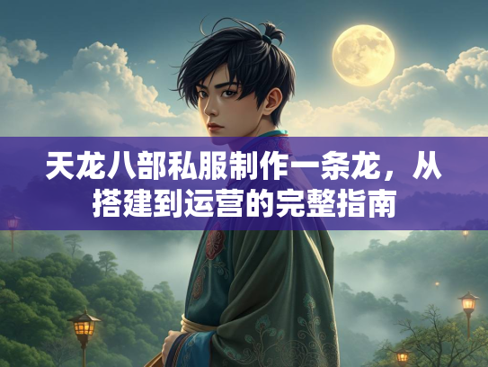 天龙八部私服制作一条龙，从搭建到运营的完整指南  第3张
