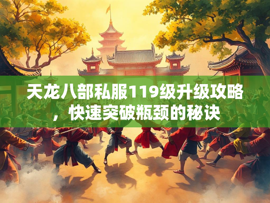 天龙八部私服119级升级攻略，快速突破瓶颈的秘诀