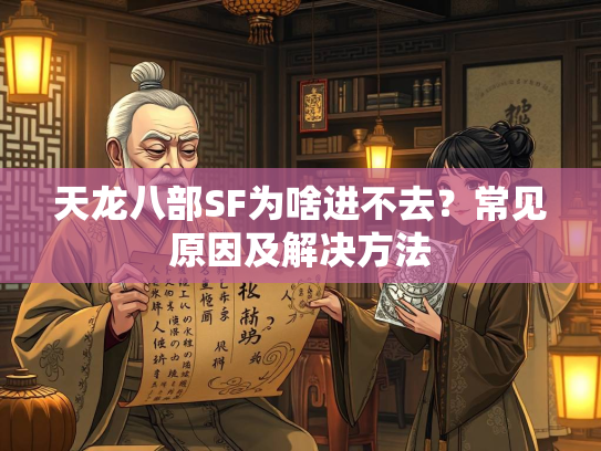 天龙八部SF为啥进不去？常见原因及解决方法
