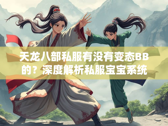 天龙八部私服有没有变态BB的？深度解析私服宝宝系统