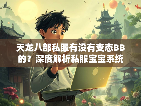 天龙八部私服有没有变态BB的？深度解析私服宝宝系统