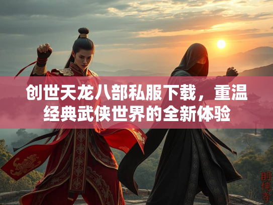 创世天龙八部私服下载，重温经典武侠世界的全新体验  第3张