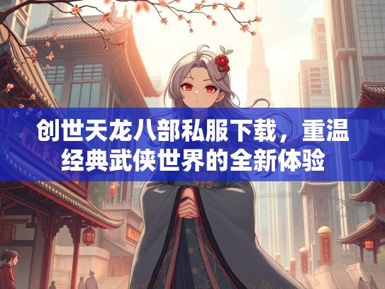 创世天龙八部私服下载，重温经典武侠世界的全新体验