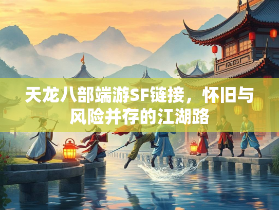 天龙八部端游SF链接，怀旧与风险并存的江湖路  第3张