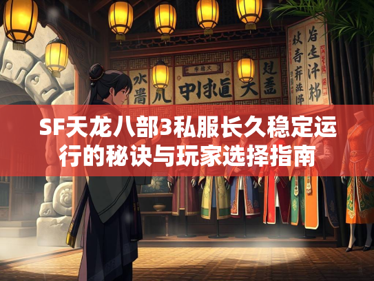 SF天龙八部3私服长久稳定运行的秘诀与玩家选择指南  第2张