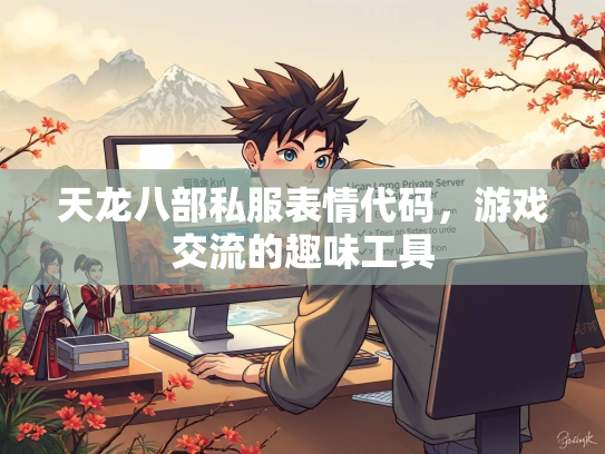 天龙八部私服表情代码，游戏交流的趣味工具  第2张