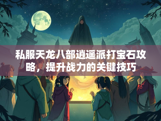 私服天龙八部逍遥派打宝石攻略，提升战力的关键技巧