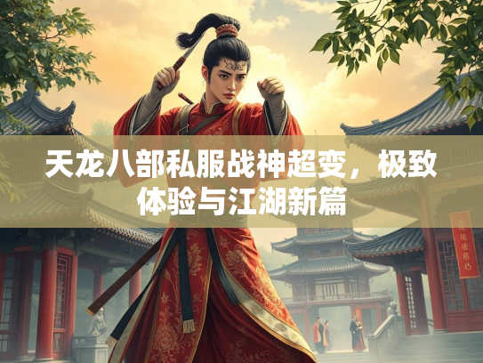 天龙八部私服战神超变，极致体验与江湖新篇  第2张