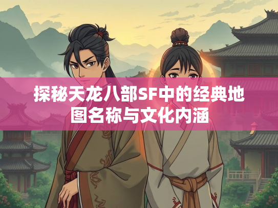 探秘天龙八部SF中的经典地图名称与文化内涵  第3张