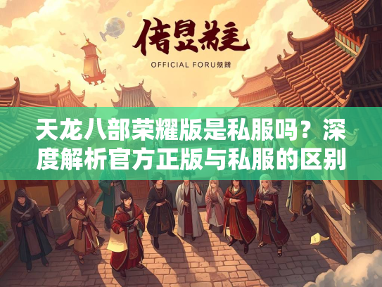 天龙八部荣耀版是私服吗？深度解析官方正版与私服的区别