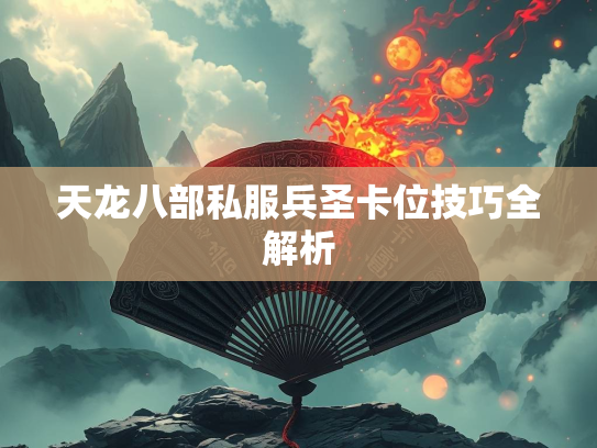 天龙八部私服兵圣卡位技巧全解析  第2张