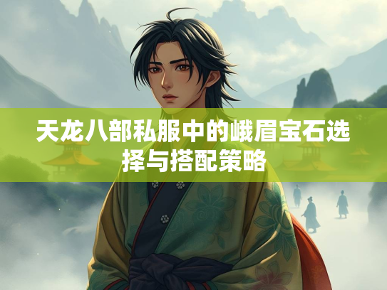 天龙八部私服中的峨眉宝石选择与搭配策略