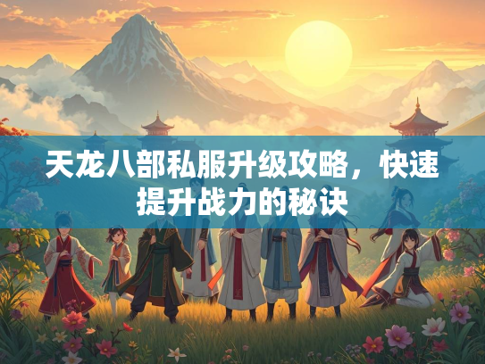 天龙八部私服升级攻略，快速提升战力的秘诀