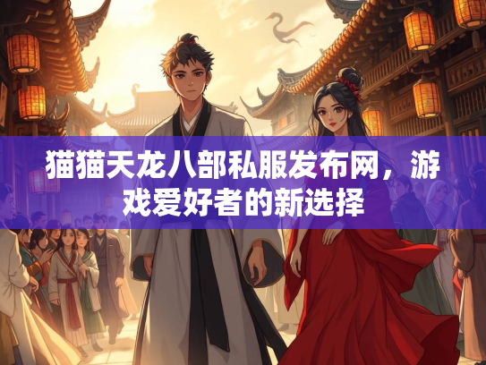 猫猫天龙八部私服发布网，游戏爱好者的新选择