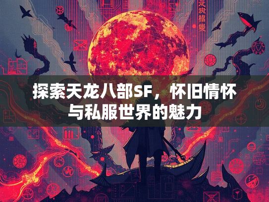 探索天龙八部SF，怀旧情怀与私服世界的魅力