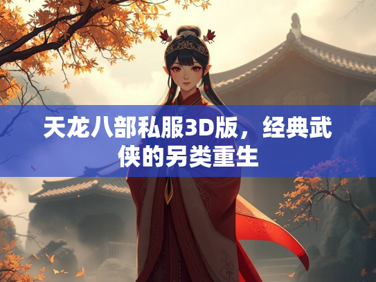 天龙八部私服3D版，经典武侠的另类重生