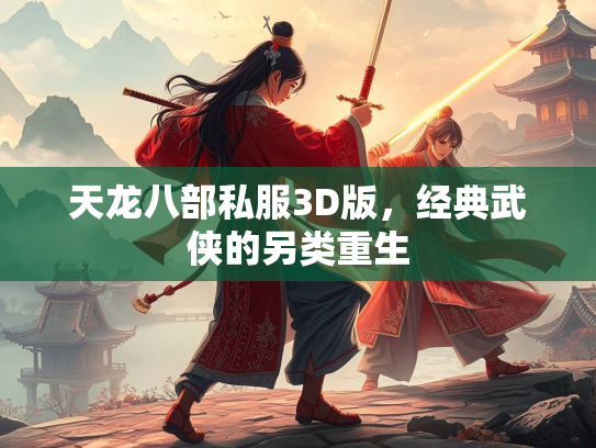 天龙八部私服3D版，经典武侠的另类重生