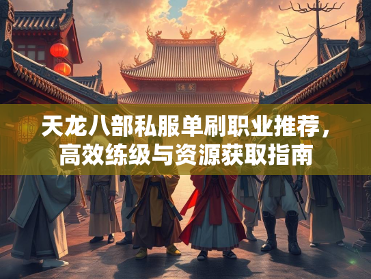 天龙八部私服单刷职业推荐，高效练级与资源获取指南  第2张