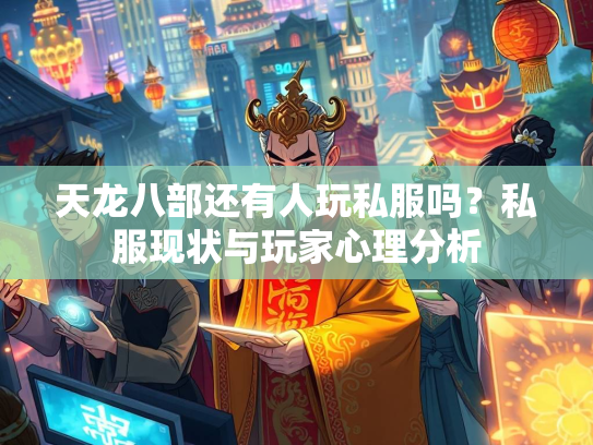 天龙八部还有人玩私服吗？私服现状与玩家心理分析