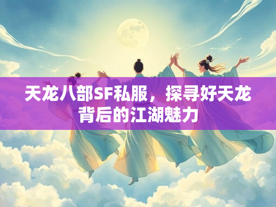 天龙八部SF私服，探寻好天龙背后的江湖魅力  第1张